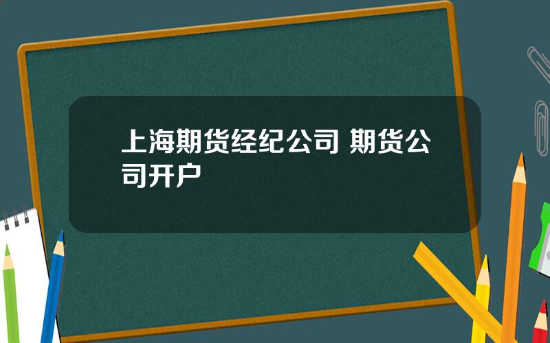 上海期货经纪公司 期货公司开户